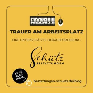 Ein stilisiertes Keyboard und eine Maus rahmen ein Bild mit gelb-orangem Hintergrund ein. In der Mitte steht der Text: "Trauer am Arbeitsplatz, eine unterschätzte Herausforderung". Daneben ist das Logo von Schütz Bestattungen sowie ein Hinweis auf einen neuen Blog-Artikel mit der Website "bestattungen-schuetz.de/blog" zu sehen.