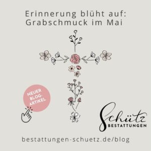 Stilistisch gemaltes Blumenkreuz mit dem Text "Erinnerungen blüht auf: Grabschmuck im Mai" und dem Logo von Schütz Bestattungen.